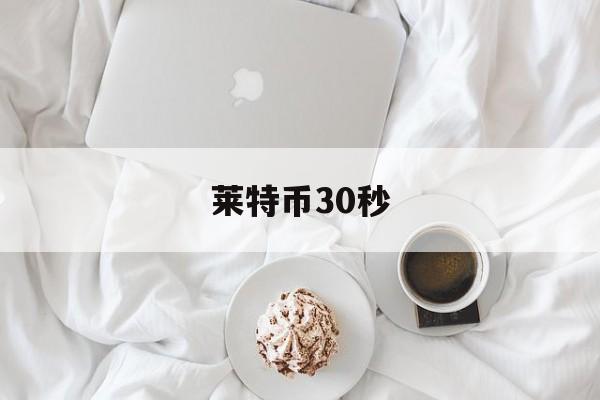 莱特币30秒(莱特币2022)